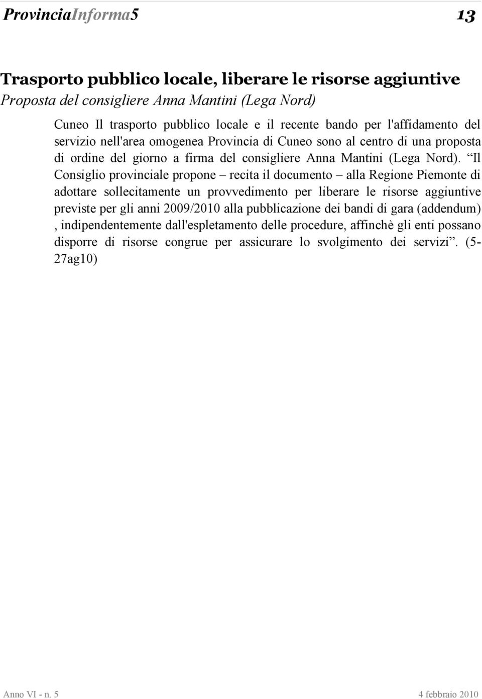 Il Consiglio provinciale propone recita il documento alla Regione Piemonte di adottare sollecitamente un provvedimento per liberare le risorse aggiuntive previste per gli anni 2009/2010 alla