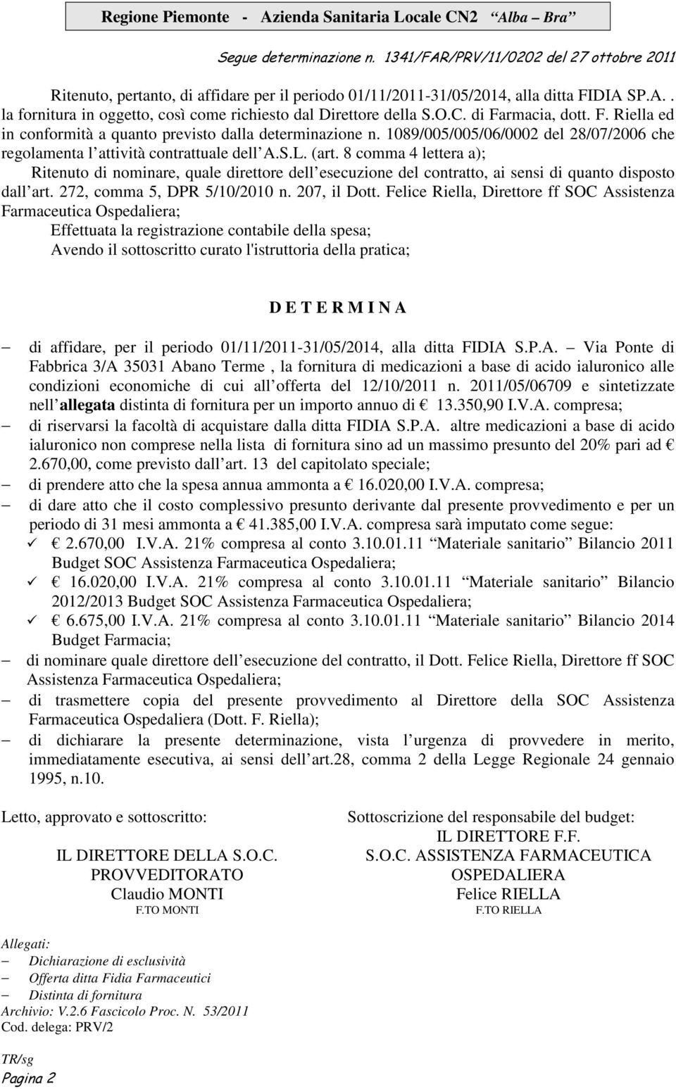 8 comma 4 lettera a); Ritenuto di nominare, quale direttore dell esecuzione del contratto, ai sensi di quanto disposto dall art. 272, comma 5, DPR 5/10/2010 n. 207, il Dott.