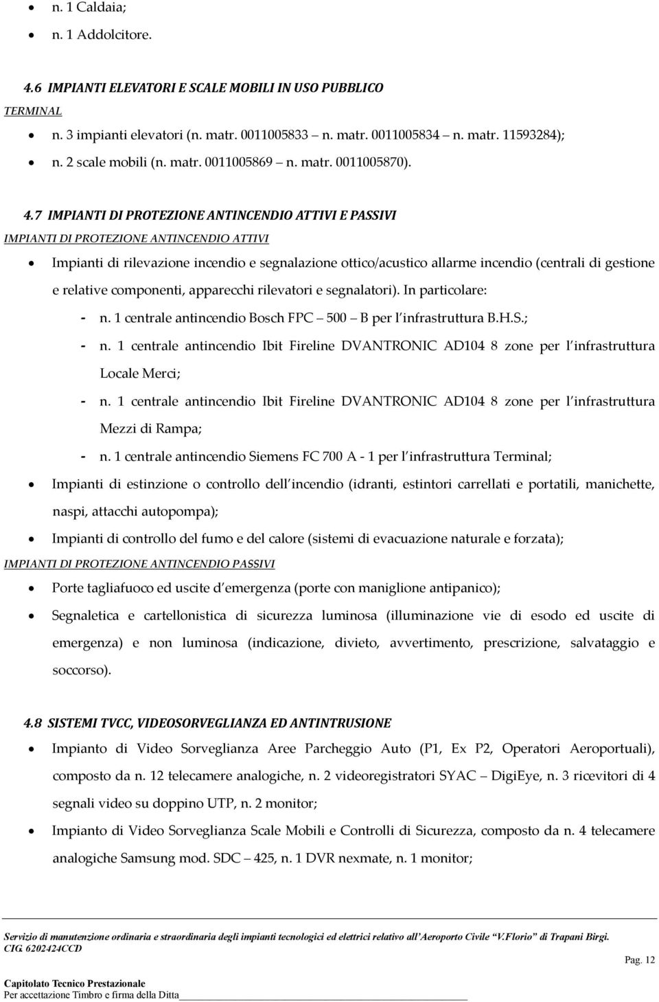 7 IMPIANTI DI PROTEZIONE ANTINCENDIO ATTIVI E PASSIVI IMPIANTI DI PROTEZIONE ANTINCENDIO ATTIVI Impianti di rilevazione incendio e segnalazione ottico/acustico allarme incendio (centrali di gestione