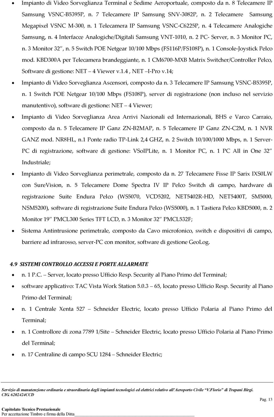 3 Monitor PC, n. 3 Monitor 32, n. 5 Switch POE Netgear 10/100 Mbps (FS116P/FS108P), n. 1 Console-Joystick Pelco mod. KBD300A per Telecamera brandeggiante, n.