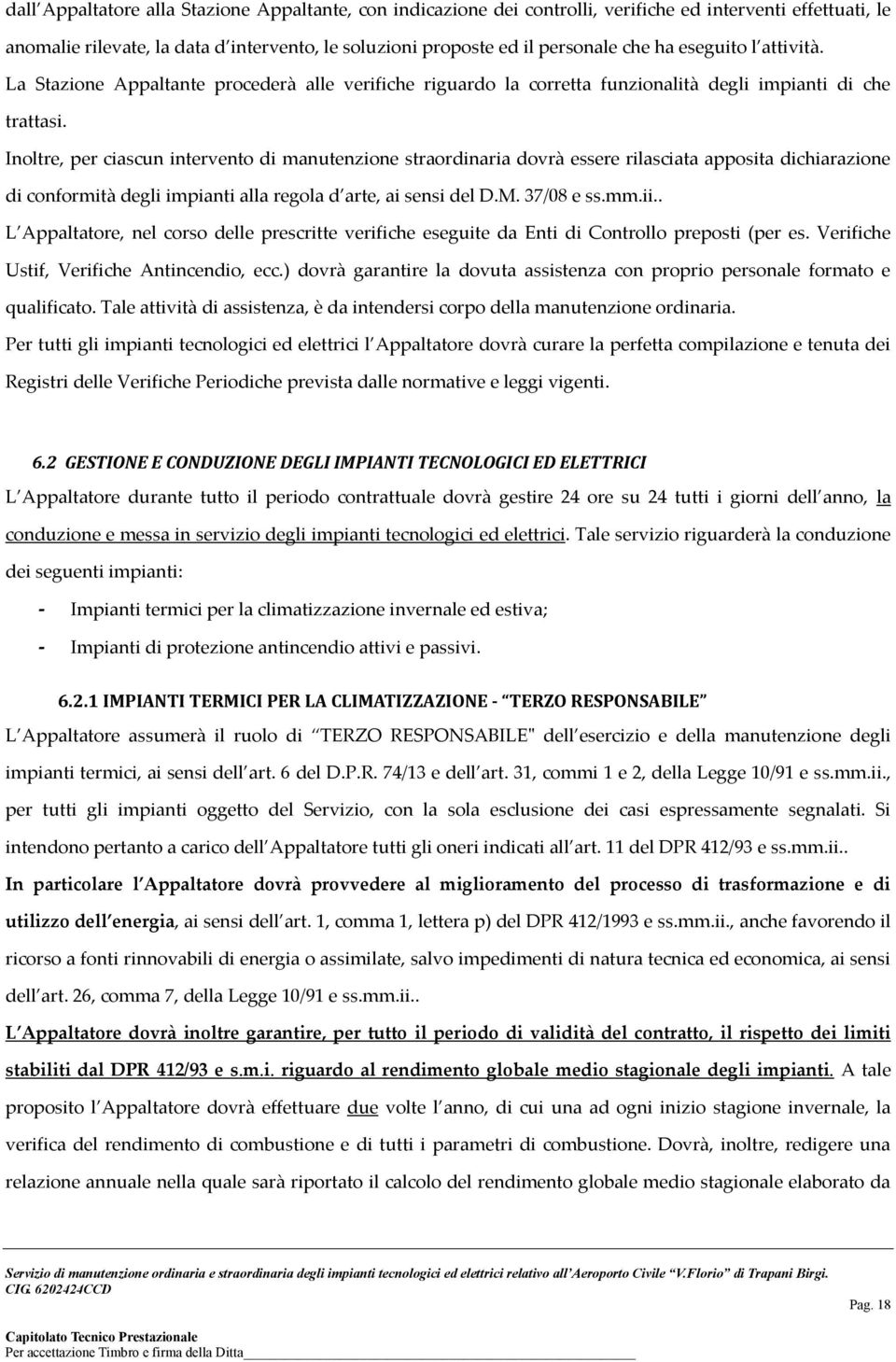 Inoltre, per ciascun intervento di manutenzione straordinaria dovrà essere rilasciata apposita dichiarazione di conformità degli impianti alla regola d arte, ai sensi del D.M. 37/08 e ss.mm.ii.