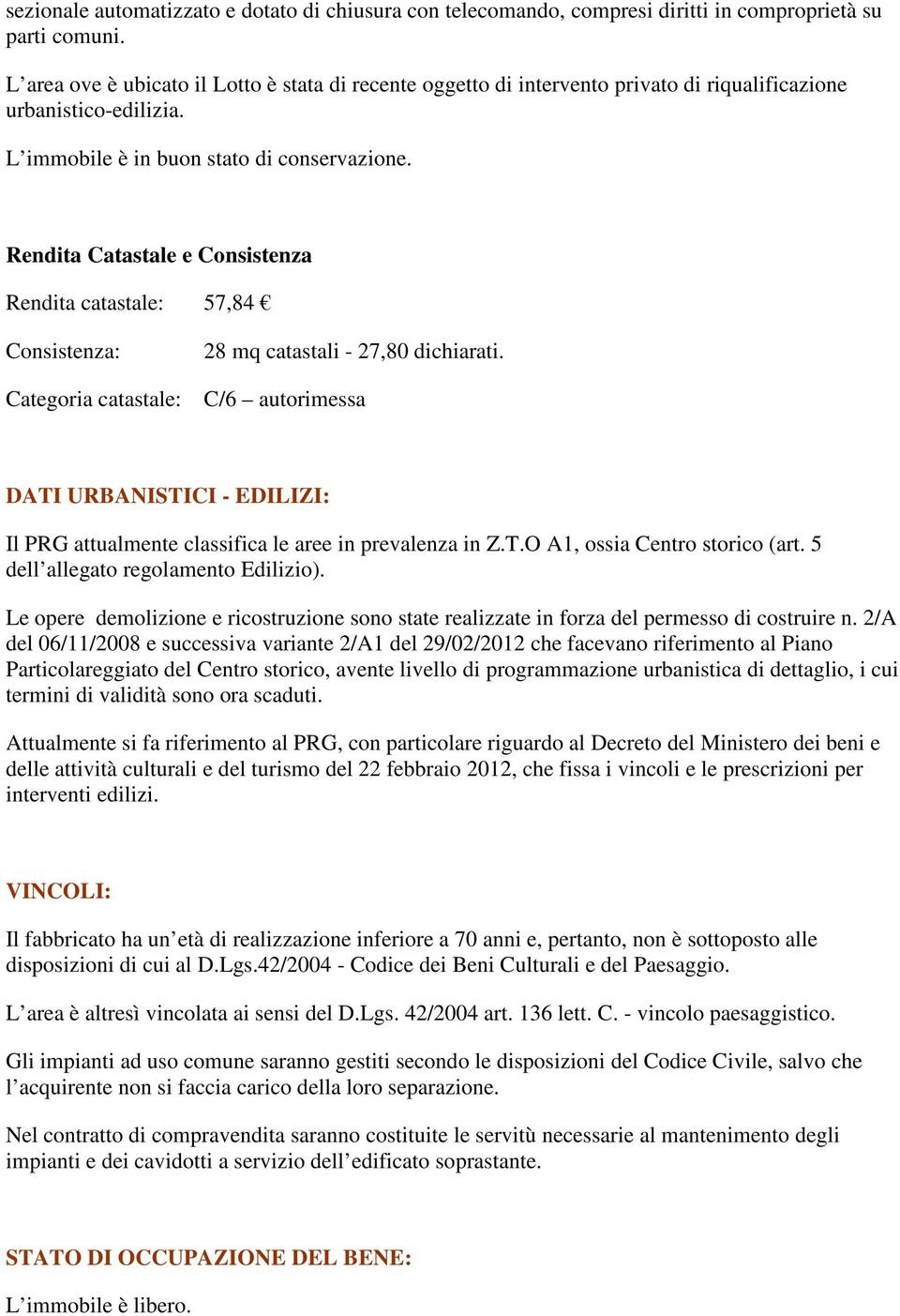 Rendita Catastale e Consistenza Rendita catastale: 57,84 Consistenza: 28 mq catastali - 27,80 dichiarati.