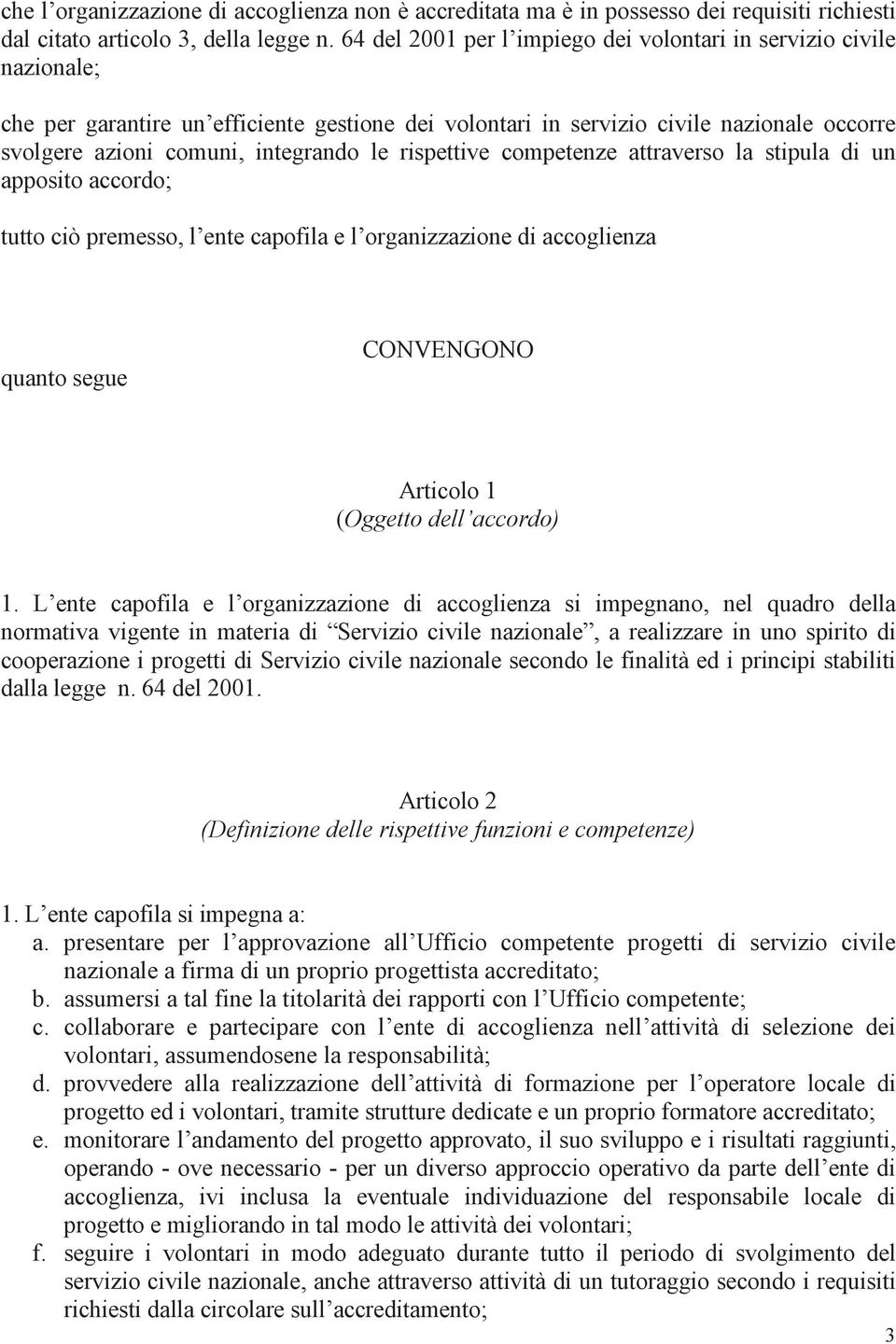 rispettive competenze attraverso la stipula di un apposito accordo; tutto ciò premesso, l ente capofila e l organizzazione di accoglienza quanto segue CONVENGONO Articolo 1 (Oggetto dell accordo) 1.