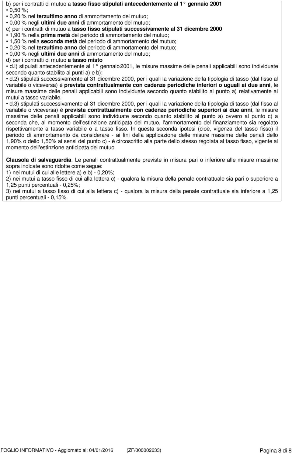 ammortamento del mutuo; 0,20 % nel terzultimo anno del periodo di ammortamento del mutuo; 0,00 % negli ultimi due anni di ammortamento del mutuo; d) per i contratti di mutuo a tasso misto d.