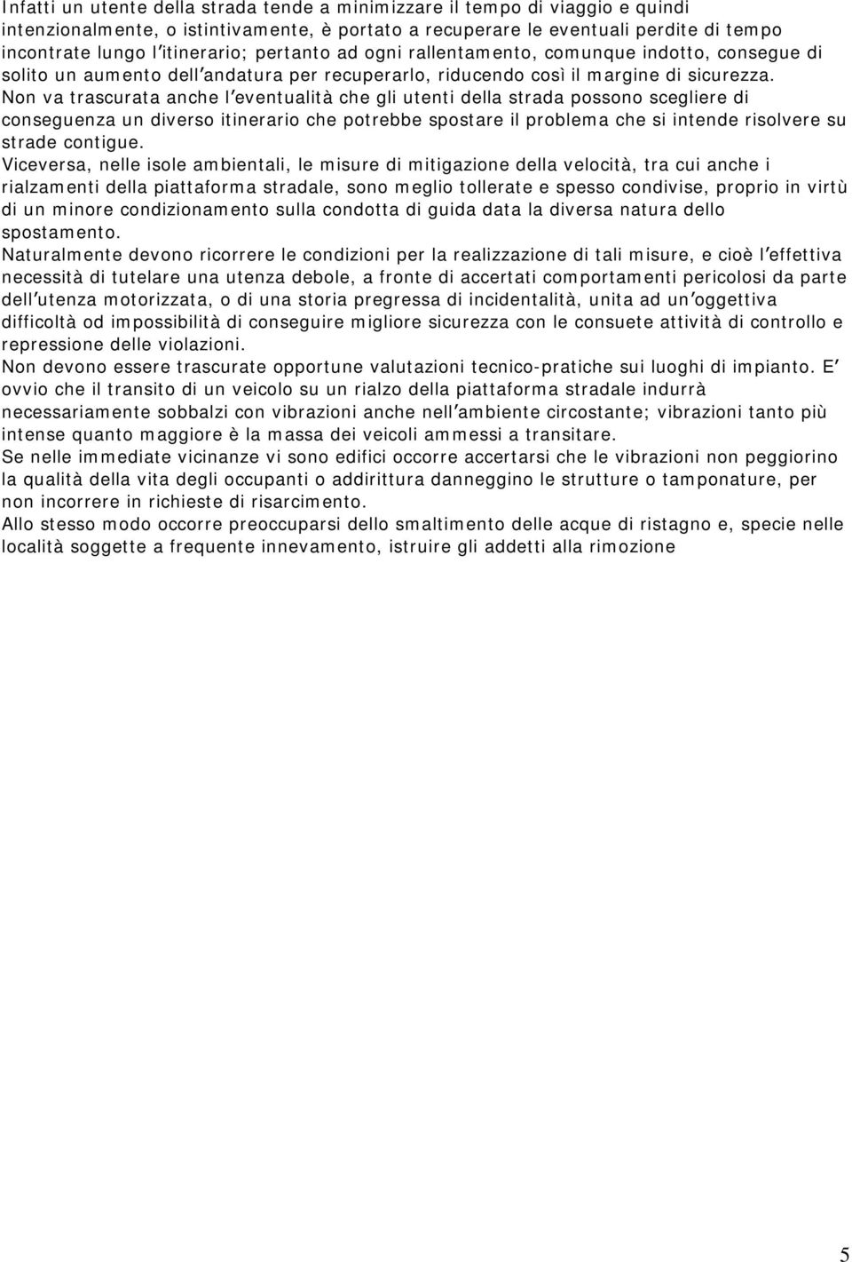 Non va trascurata anche l eventualità che gli utenti della strada possono scegliere di conseguenza un diverso itinerario che potrebbe spostare il problema che si intende risolvere su strade contigue.