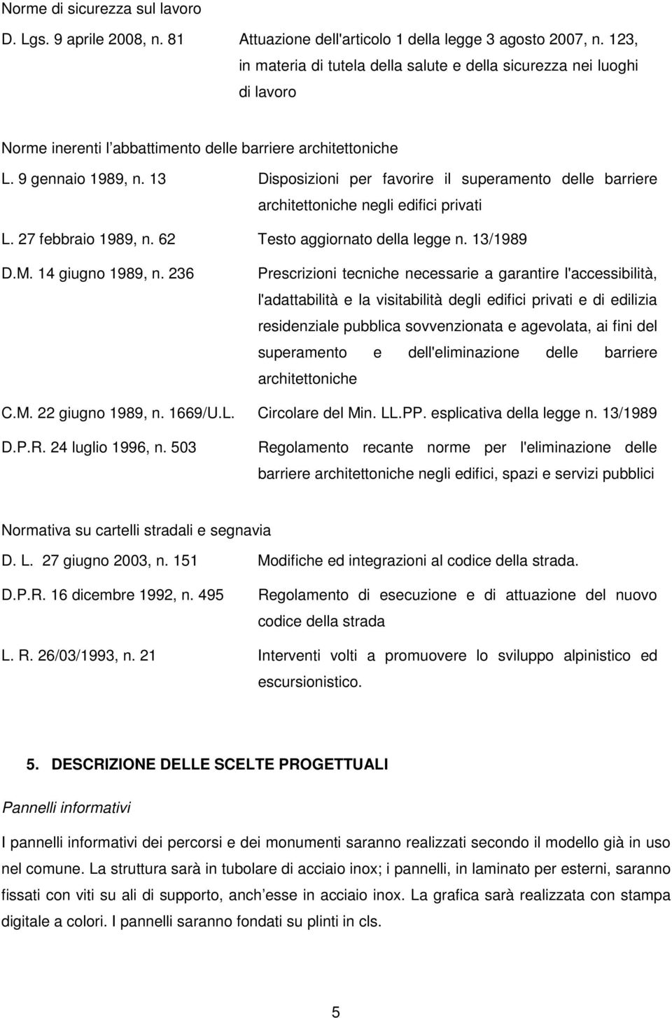 13 Disposizioni per favorire il superamento delle barriere architettoniche negli edifici privati L. 27 febbraio 1989, n. 62 Testo aggiornato della legge n. 13/1989 D.M. 14 giugno 1989, n.