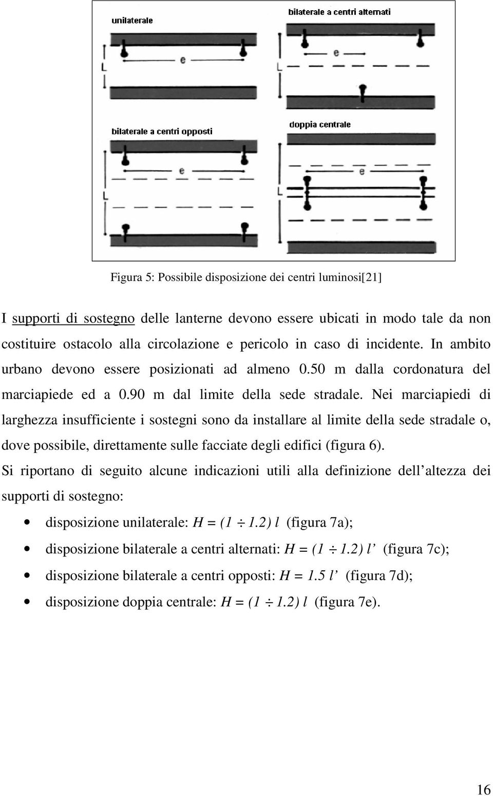 Nei marciapiedi di larghezza insufficiente i sostegni sono da installare al limite della sede stradale o, dove possibile, direttamente sulle facciate degli edifici (figura 6).