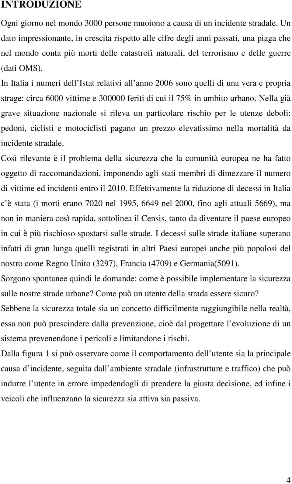 In Italia i numeri dell Istat relativi all anno 2006 sono quelli di una vera e propria strage: circa 6000 vittime e 300000 feriti di cui il 75% in ambito urbano.