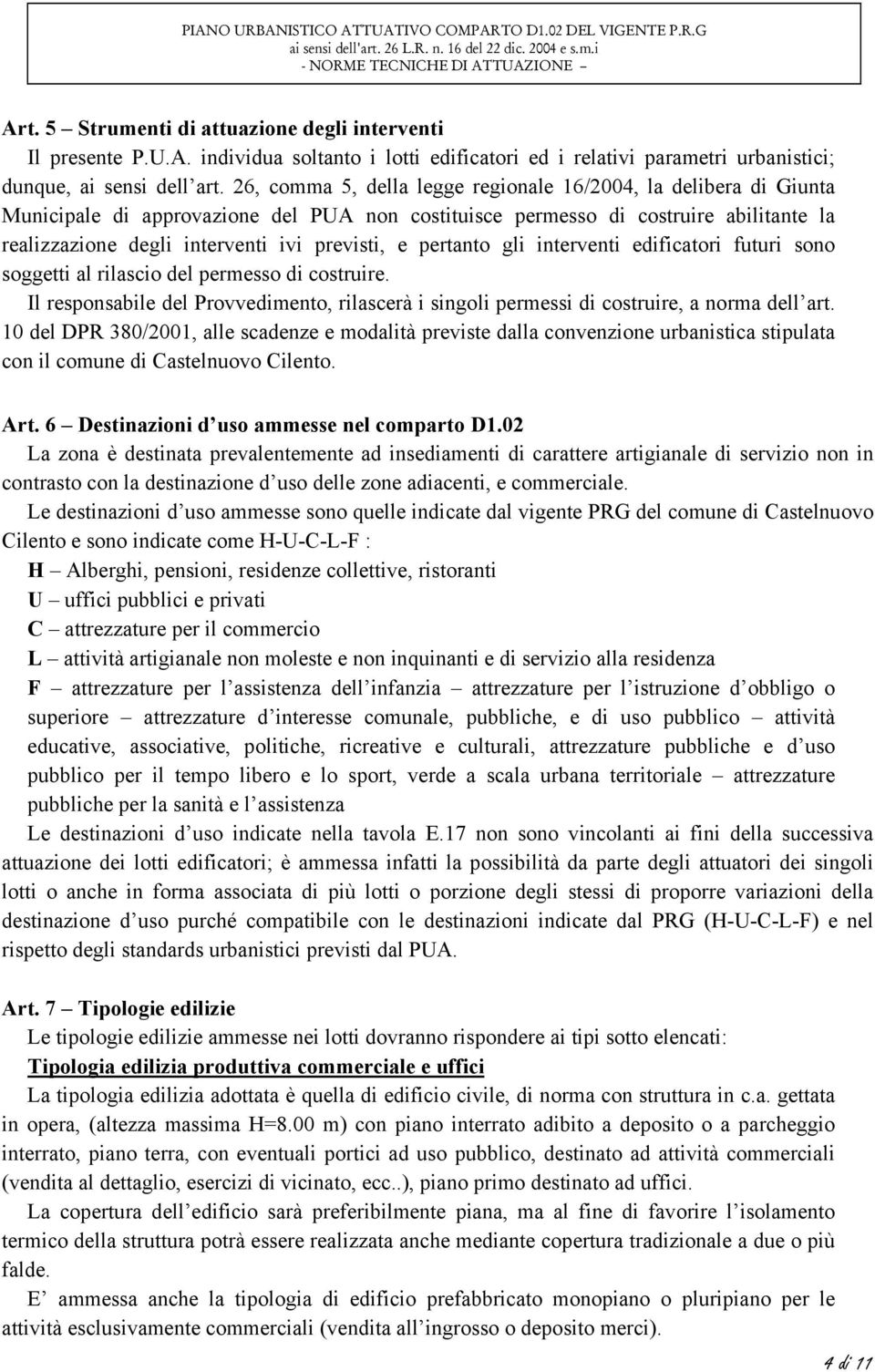 pertanto gli interventi edificatori futuri sono soggetti al rilascio del permesso di costruire. Il responsabile del Provvedimento, rilascerà i singoli permessi di costruire, a norma dell art.