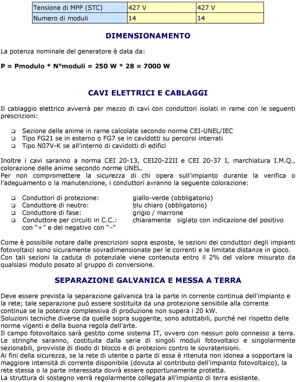 FG7 se in cavidotti su percorsi interrati Tipo N07V-K se all interno di cavidotti di edifici Inoltre i cavi saranno a norma CEI 20-13, CEI20-22II e CEI 20-37 I, marchiatura I.M.Q.