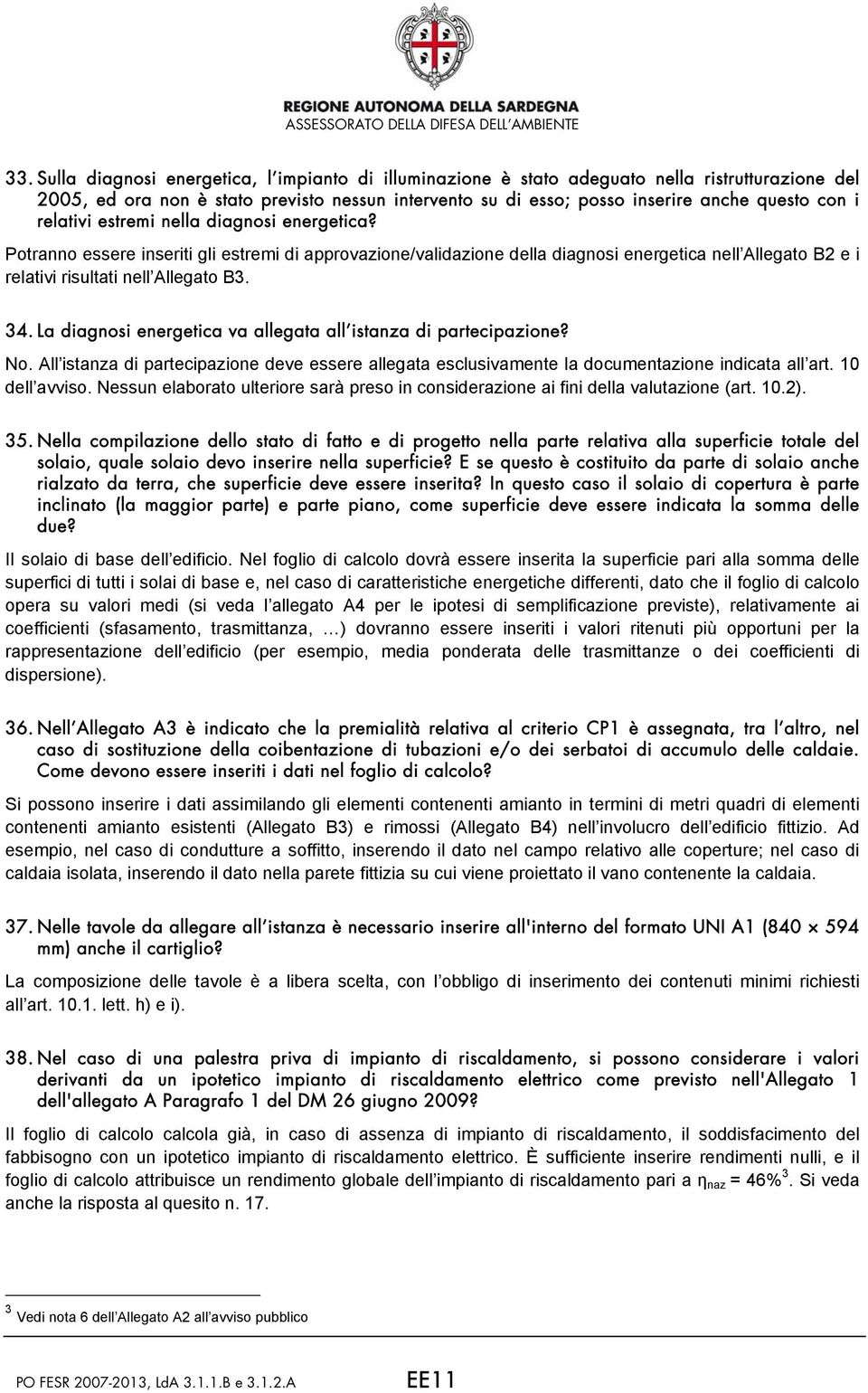 La diagnosi energetica va allegata all istanza di partecipazione? No. All istanza di partecipazione deve essere allegata esclusivamente la documentazione indicata all art. 10 dell avviso.