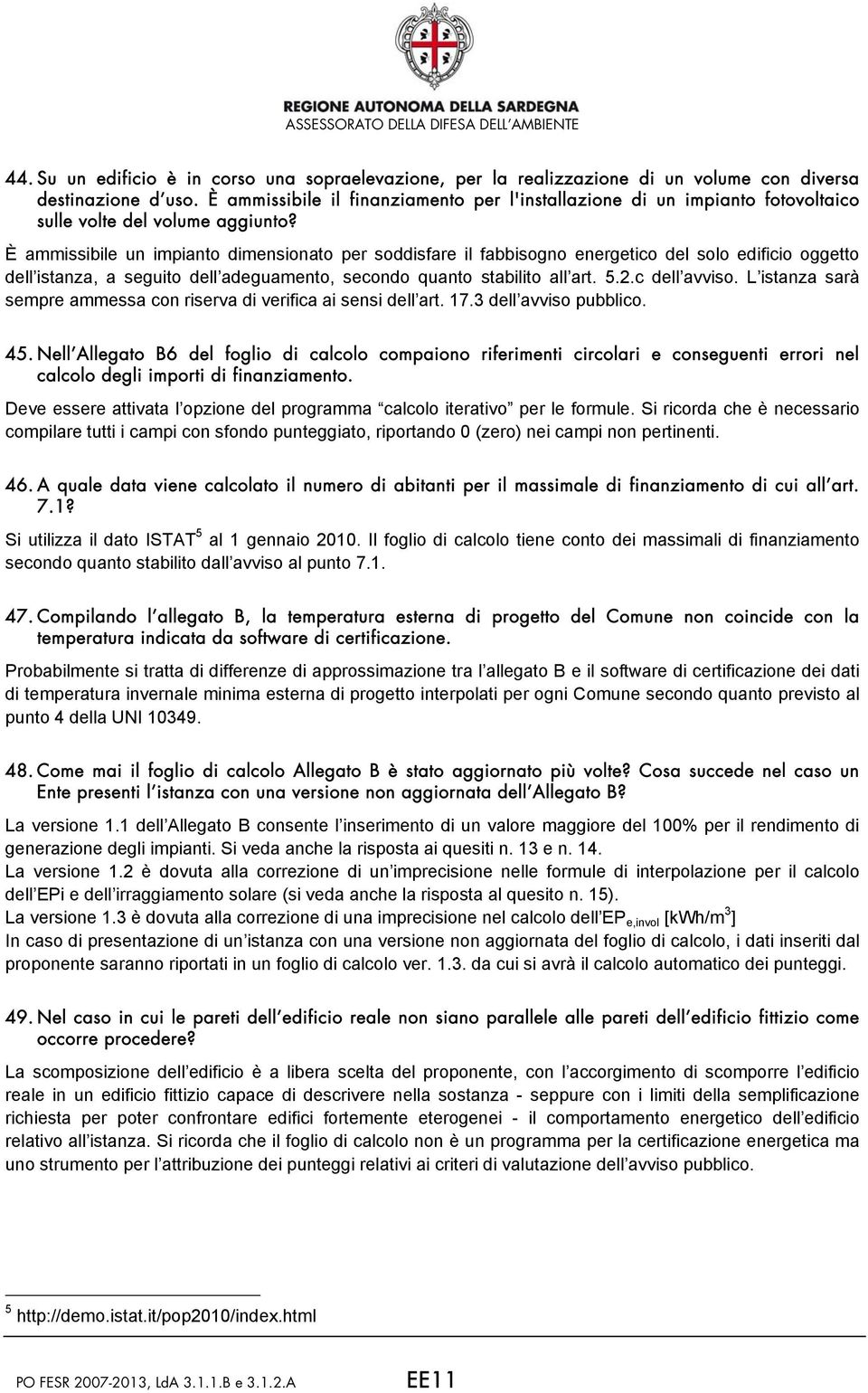 È ammissibile un impianto dimensionato per soddisfare il fabbisogno energetico del solo edificio oggetto dell istanza, a seguito dell adeguamento, secondo quanto stabilito all art. 5.2.c dell avviso.