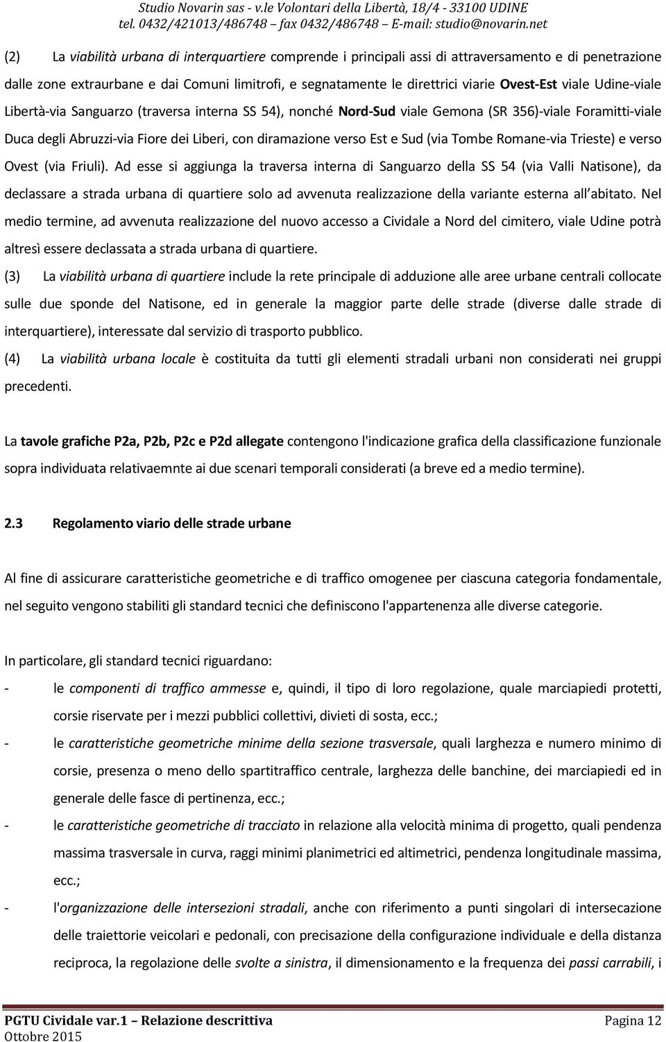 Ovest-Est viale Udine-viale Libertà-via Sanguarzo (traversa interna SS 54), nonché Nord-Sud viale Gemona (SR 356)-viale Foramitti-viale Duca degli Abruzzi-via Fiore dei Liberi, con diramazione verso