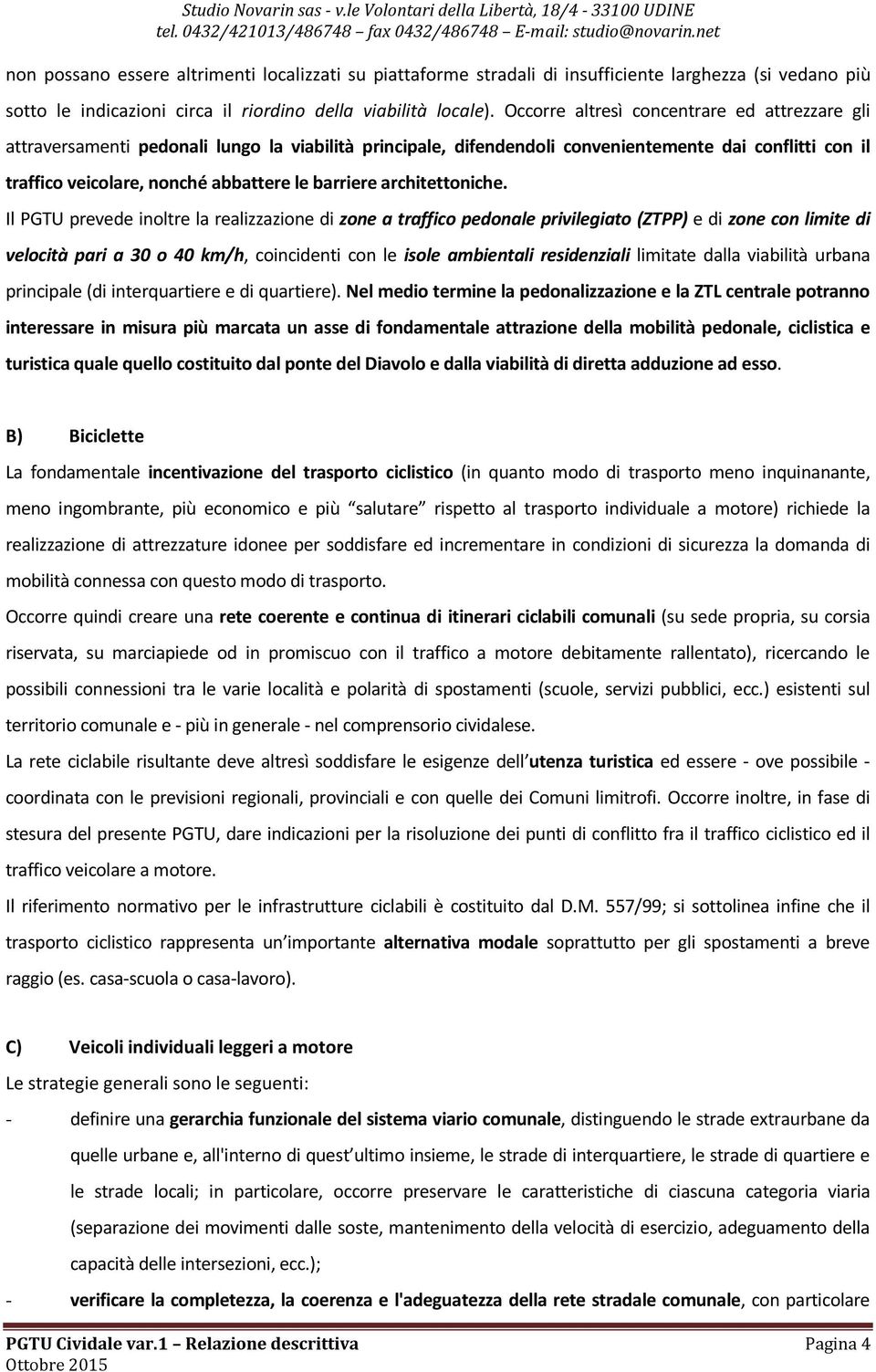 Occorre altresì concentrare ed attrezzare gli attraversamenti pedonali lungo la viabilità principale, difendendoli convenientemente dai conflitti con il traffico veicolare, nonché abbattere le