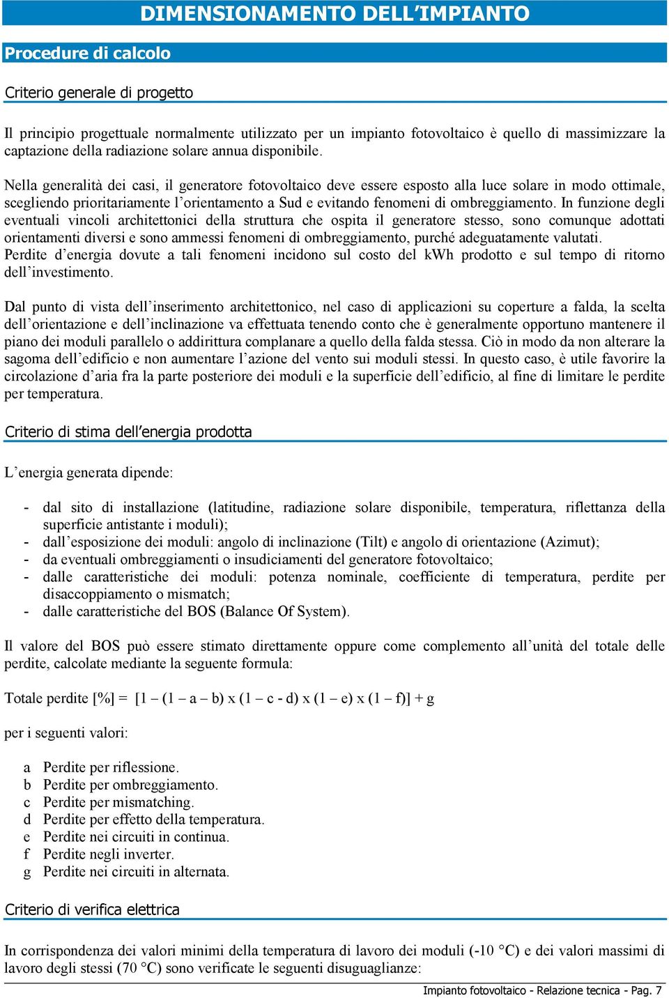 Nella generalità dei casi, il generatore fotovoltaico deve essere esposto alla luce solare in modo ottimale, scegliendo prioritariamente l orientamento a Sud e evitando fenomeni di ombreggiamento.