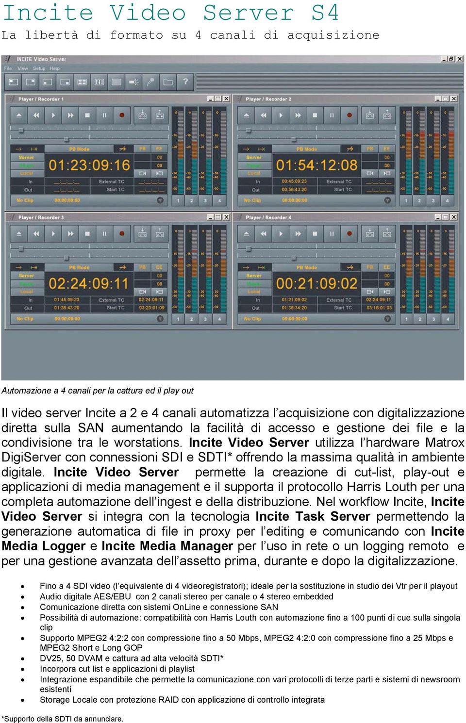 Incite Video Server utilizza l hardware Matrox DigiServer con connessioni SDI e SDTI* offrendo la massima qualità in ambiente digitale.