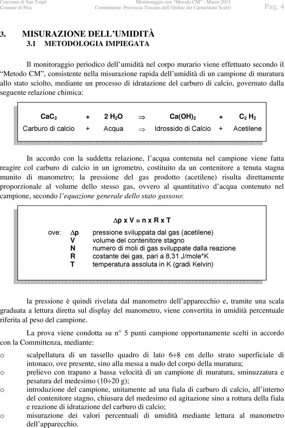 allo stato sciolto, mediante un processo di idratazione del carburo di calcio, governato dalla seguente relazione chimica: CaC 2 + 2 H 2 O Ca(OH) 2 + C 2 H 2 Carburo di calcio + Acqua Idrossido di