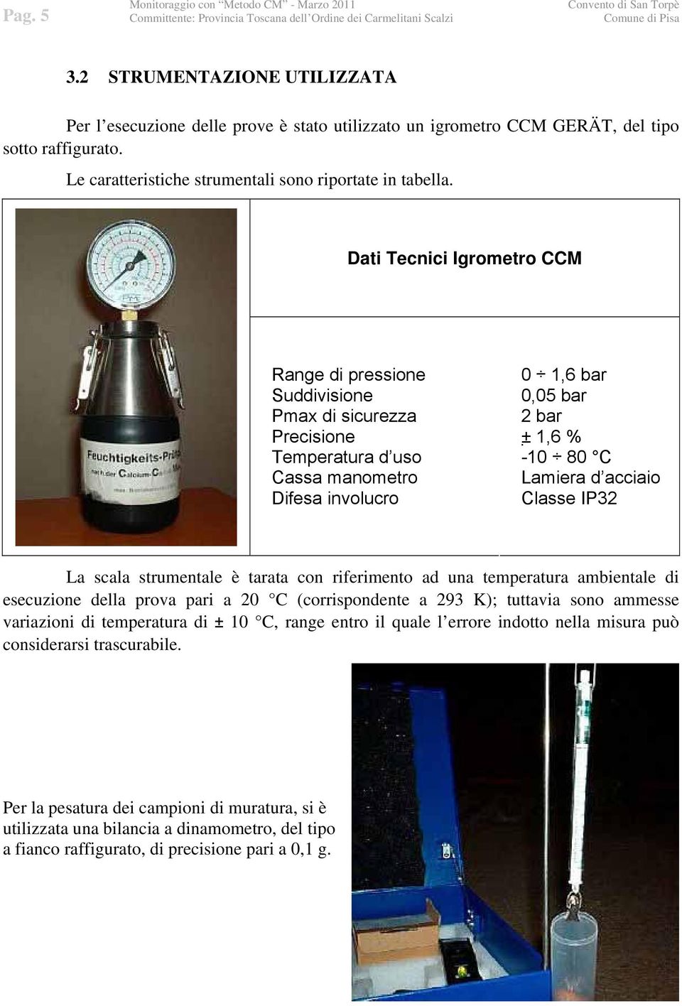 Dati Tecnici Igrometro CCM Range di pressione Suddivisione Pmax di sicurezza Precisione Temperatura d uso Cassa manometro Difesa involucro 0 1,6 bar 0,05 bar 2 bar ± 1,6 % -10 80 C Lamiera d acciaio