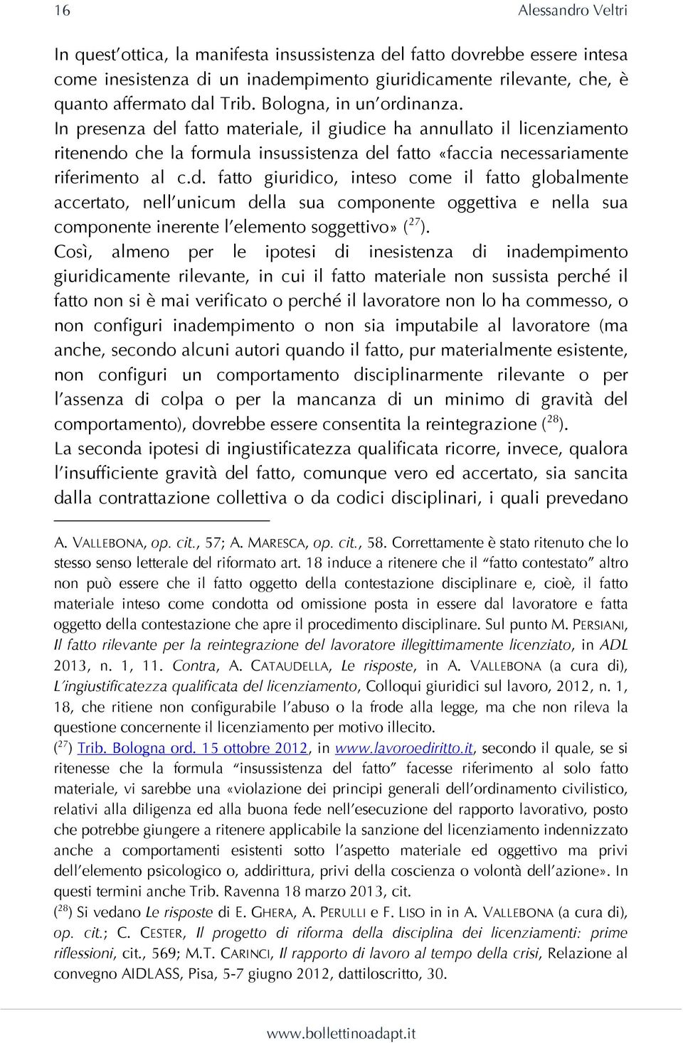 Così, almeno per le ipotesi di inesistenza di inadempimento giuridicamente rilevante, in cui il fatto materiale non sussista perché il fatto non si è mai verificato o perché il lavoratore non lo ha