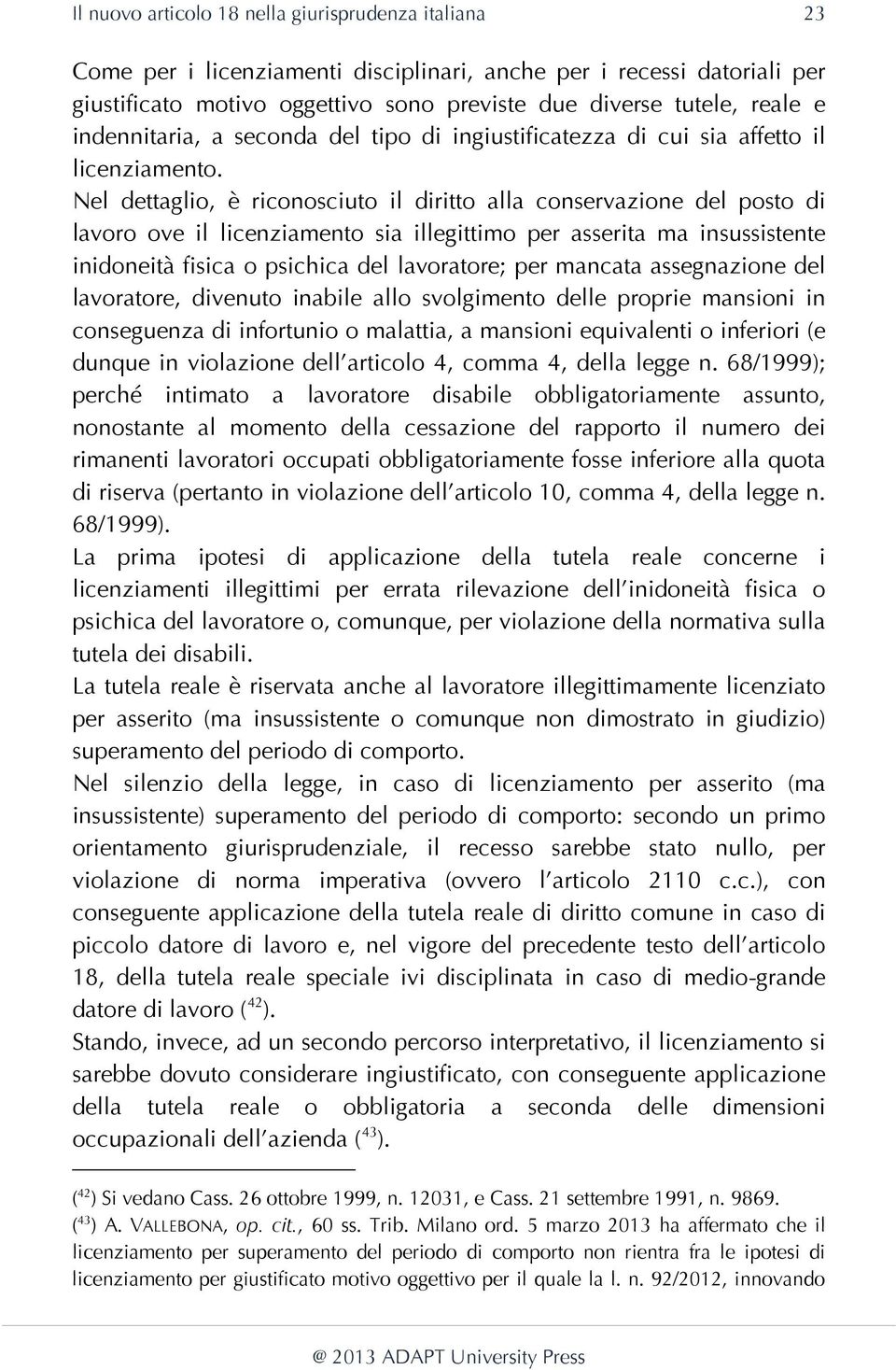 Nel dettaglio, è riconosciuto il diritto alla conservazione del posto di lavoro ove il licenziamento sia illegittimo per asserita ma insussistente inidoneità fisica o psichica del lavoratore; per