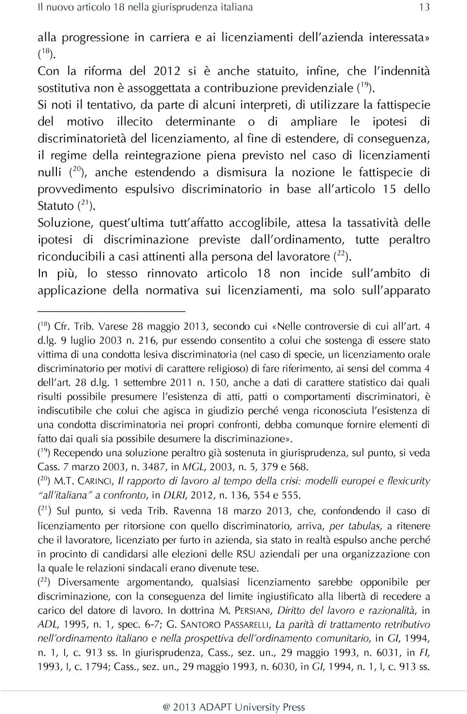 Si noti il tentativo, da parte di alcuni interpreti, di utilizzare la fattispecie del motivo illecito determinante o di ampliare le ipotesi di discriminatorietà del licenziamento, al fine di