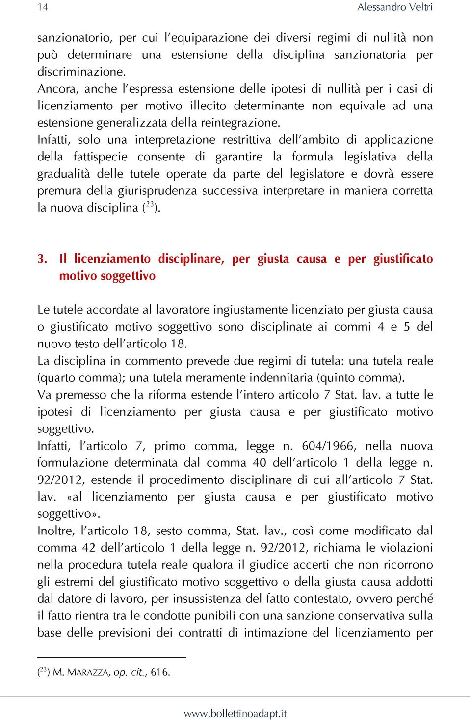 Infatti, solo una interpretazione restrittiva dell ambito di applicazione della fattispecie consente di garantire la formula legislativa della gradualità delle tutele operate da parte del legislatore