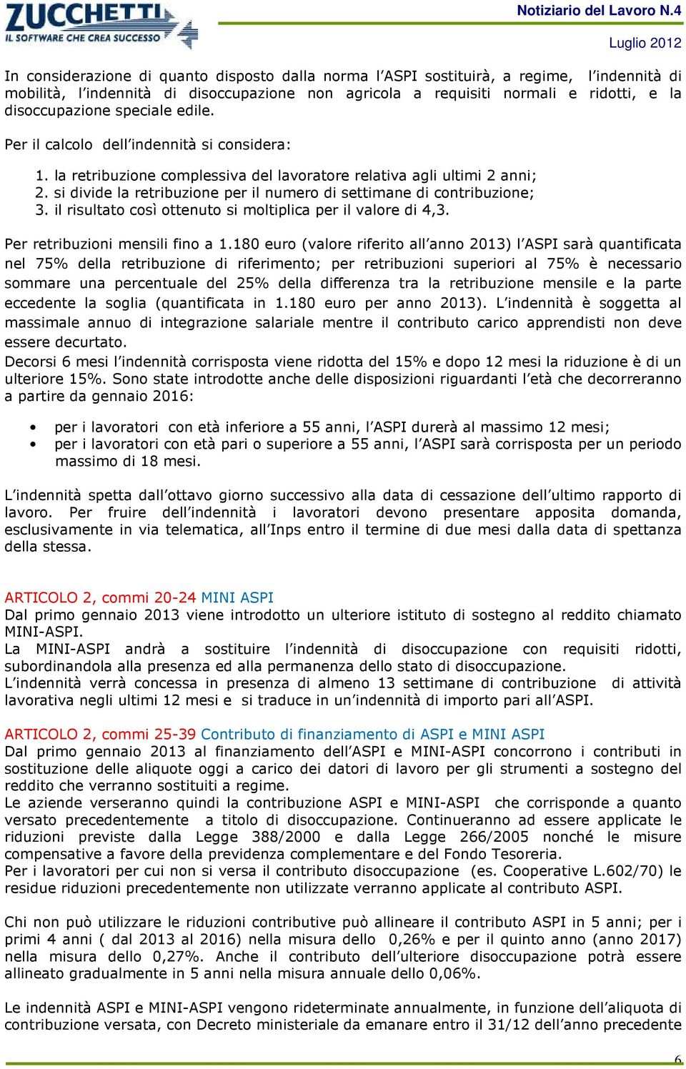 si divide la retribuzione per il numero di settimane di contribuzione; 3. il risultato così ottenuto si moltiplica per il valore di 4,3. Per retribuzioni mensili fino a 1.