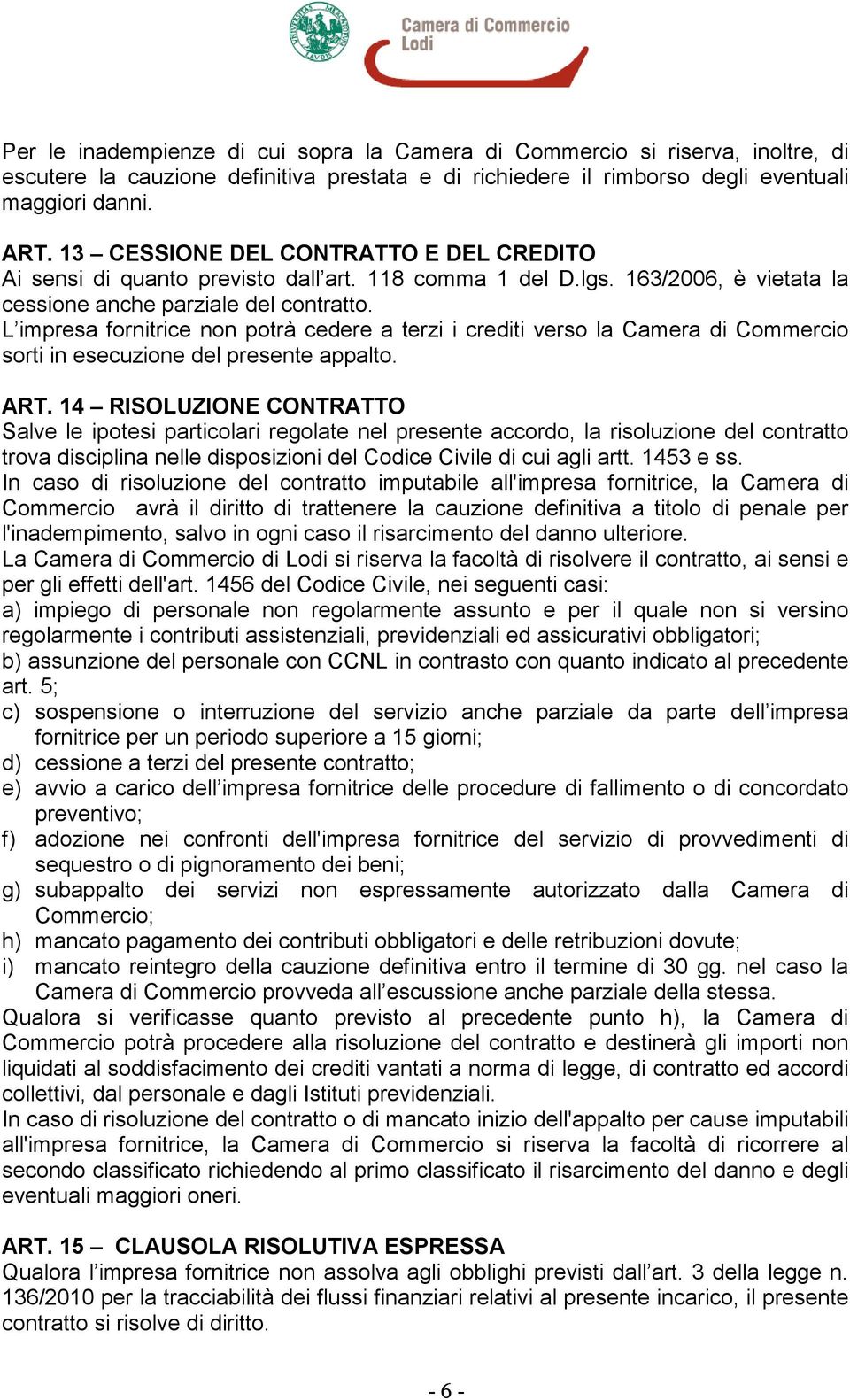 L impresa fornitrice non potrà cedere a terzi i crediti verso la Camera di Commercio sorti in esecuzione del presente appalto. ART.