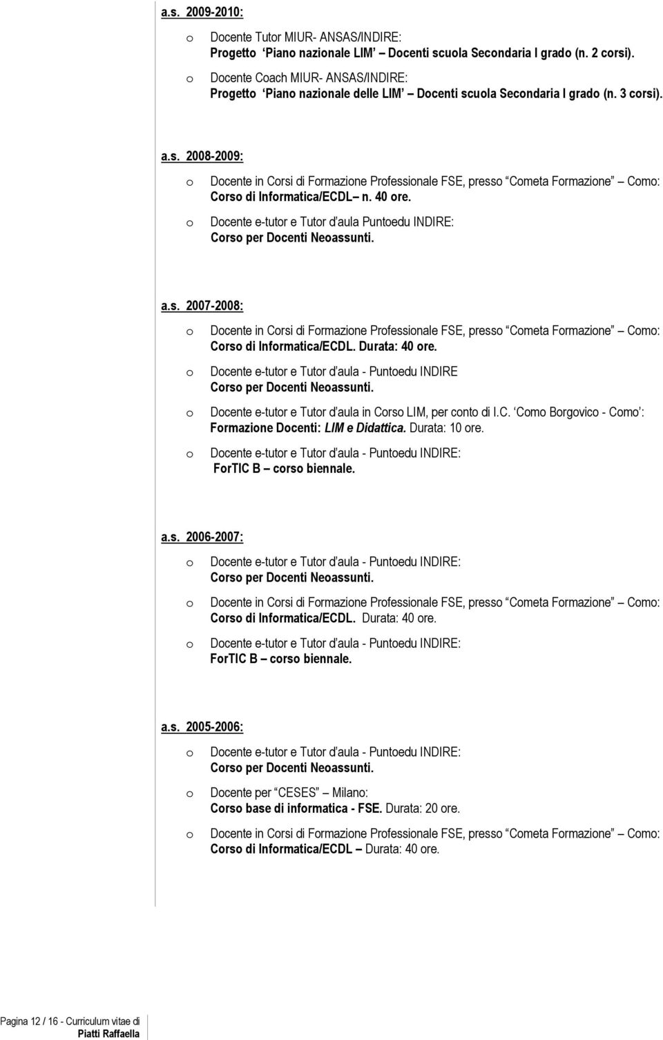 40 re. Dcente e-tutr e Tutr d aula Puntedu INDIRE: Crs per Dcenti Neassunti. a.s. 2007-2008: Dcente in Crsi di Frmazine Prfessinale FSE, press Cmeta Frmazine Cm: Crs di Infrmatica/ECDL. Durata: 40 re.