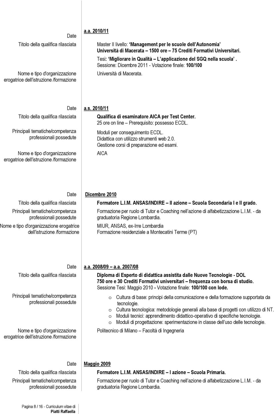 Titl della qualifica rilasciata Principali tematiche/cmpetenza prfessinali pssedute Nme e tip d'rganizzazine ergatrice dell'istruzine /frmazine Date a.s. 2010/11 Qualifica di esaminatre AICA per Test Center.