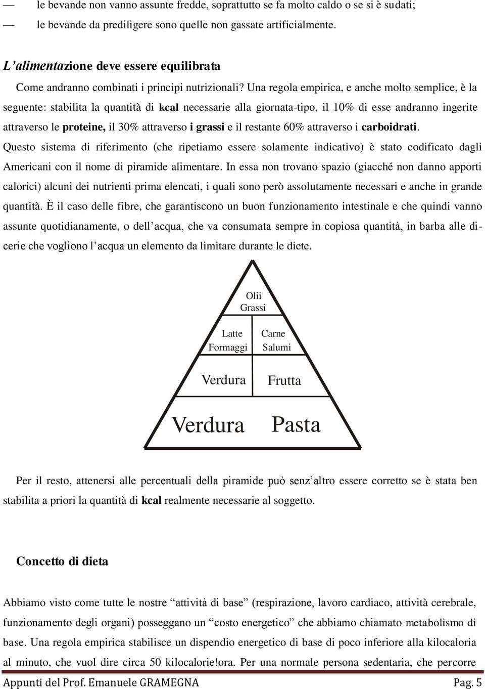 Una regola empirica, e anche molto semplice, è la seguente: stabilita la quantità di kcal necessarie alla giornata-tipo, il 10% di esse andranno ingerite attraverso le proteine, il 30% attraverso i