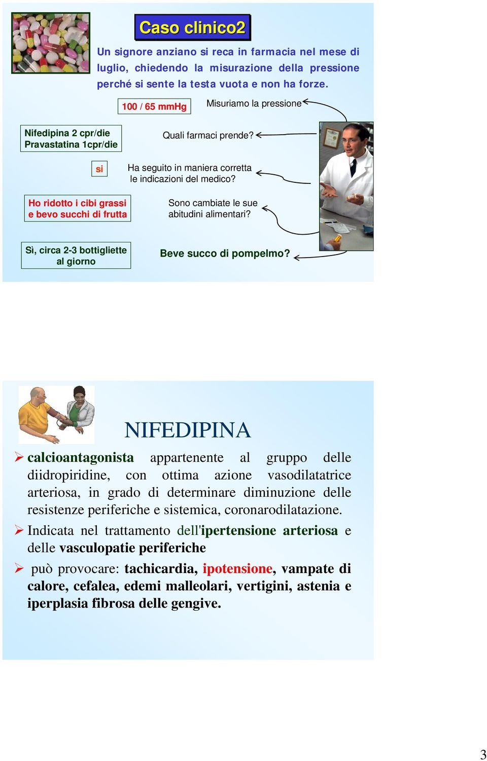 Ho ridotto i cibi grassi e bevo succhi di frutta Sono cambiate le sue abitudini alimentari? Sì, circa 2-3 bottigliette al giorno Beve succo di pompelmo?