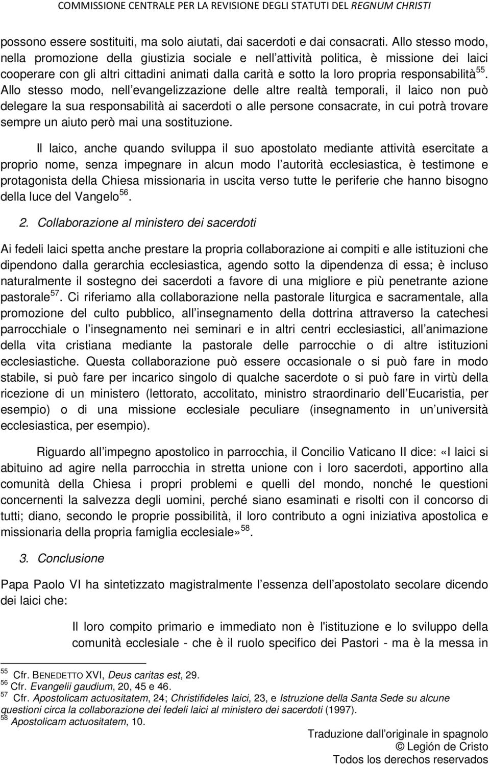 55. Allo stesso modo, nell evangelizzazione delle altre realtà temporali, il laico non può delegare la sua responsabilità ai sacerdoti o alle persone consacrate, in cui potrà trovare sempre un aiuto