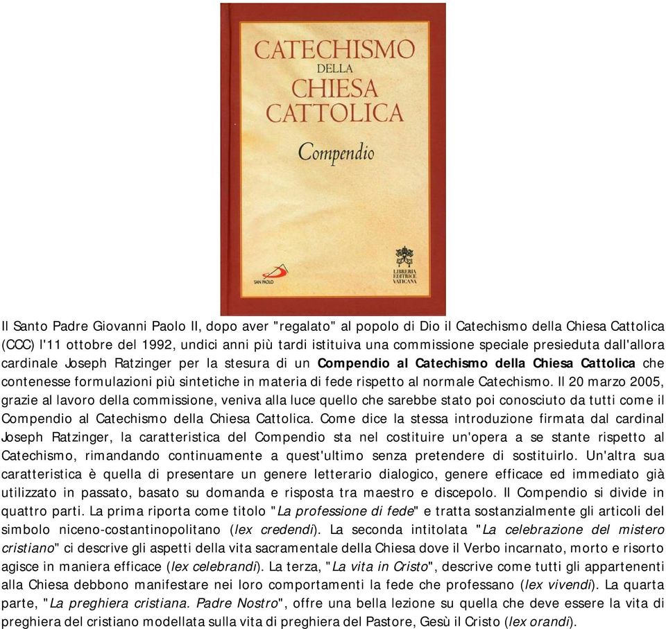 Catechismo. Il 20 marzo 2005, grazie al lavoro della commissione, veniva alla luce quello che sarebbe stato poi conosciuto da tutti come il Compendio al Catechismo della Chiesa Cattolica.