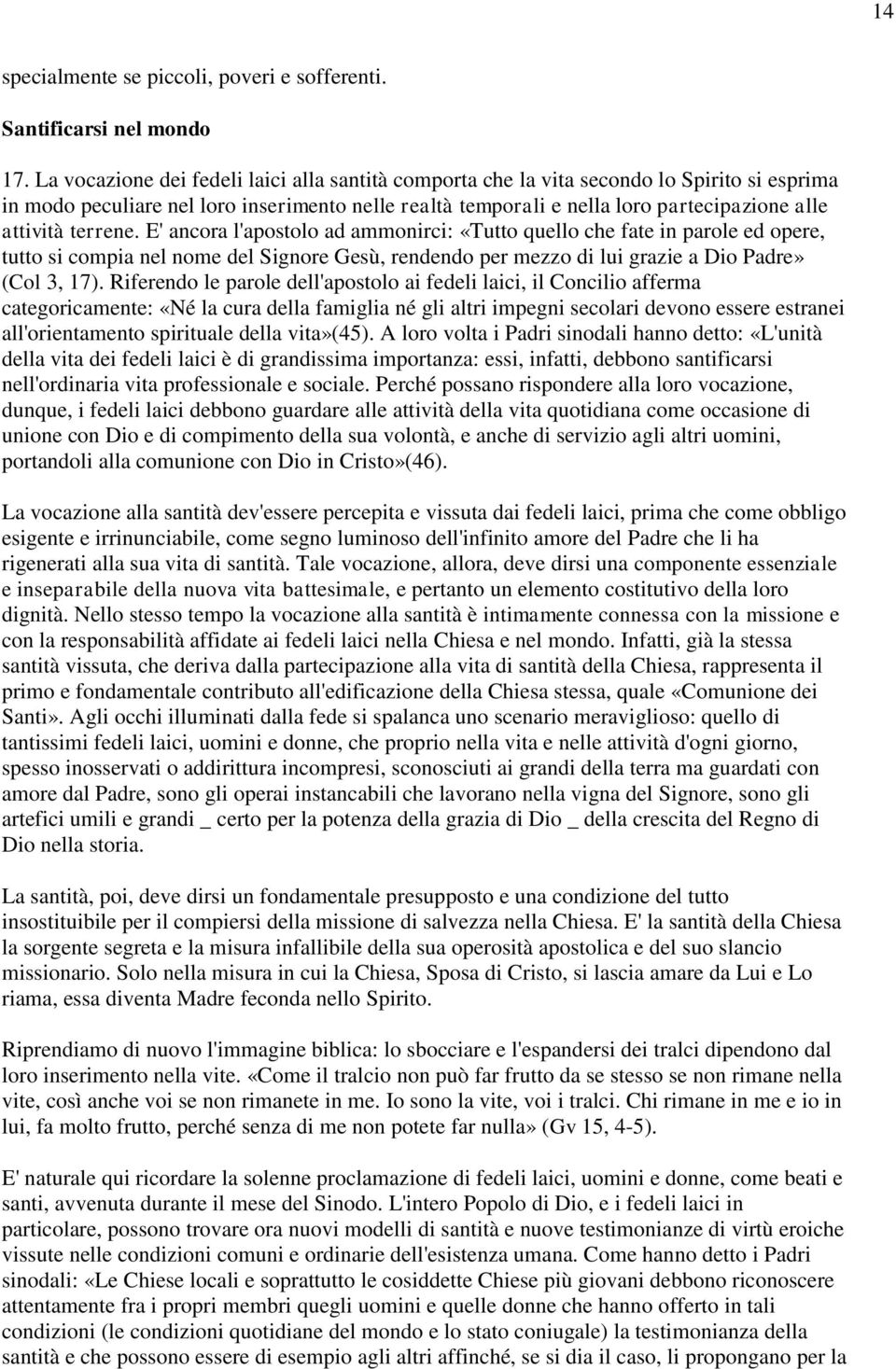 terrene. E' ancora l'apostolo ad ammonirci: «Tutto quello che fate in parole ed opere, tutto si compia nel nome del Signore Gesù, rendendo per mezzo di lui grazie a Dio Padre» (Col 3, 17).