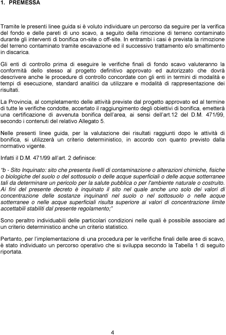 Gli enti di controllo prima di eseguire le verifiche finali di fondo scavo valuteranno la conformità dello stesso al progetto definitivo approvato ed autorizzato che dovrà descrivere anche le