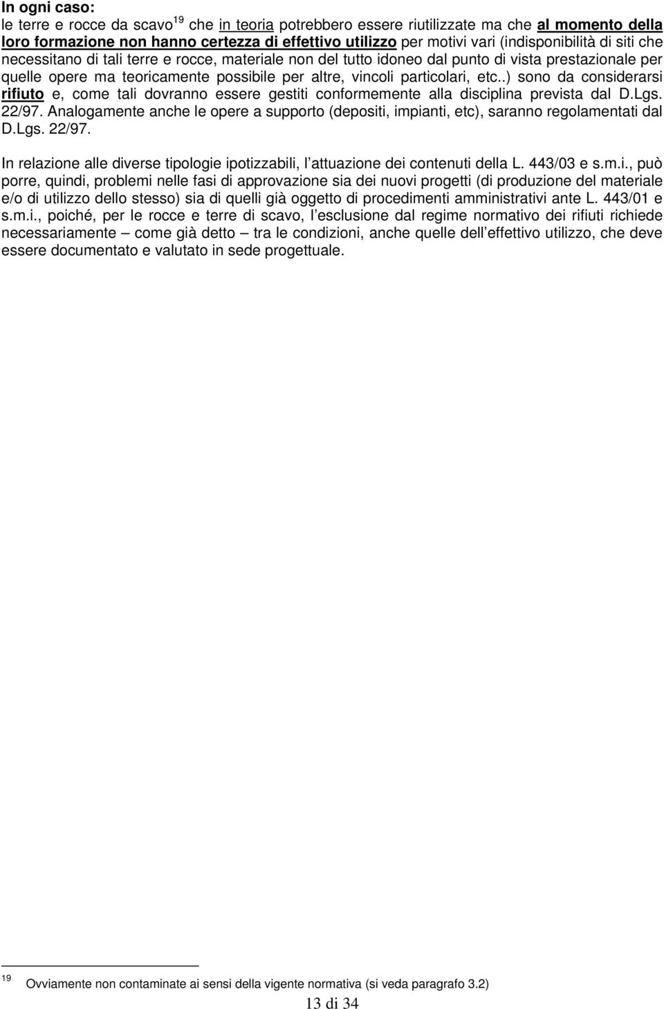 particolari, etc..) sono da considerarsi rifiuto e, come tali dovranno essere gestiti conformemente alla disciplina prevista dal D.Lgs. 22/97.