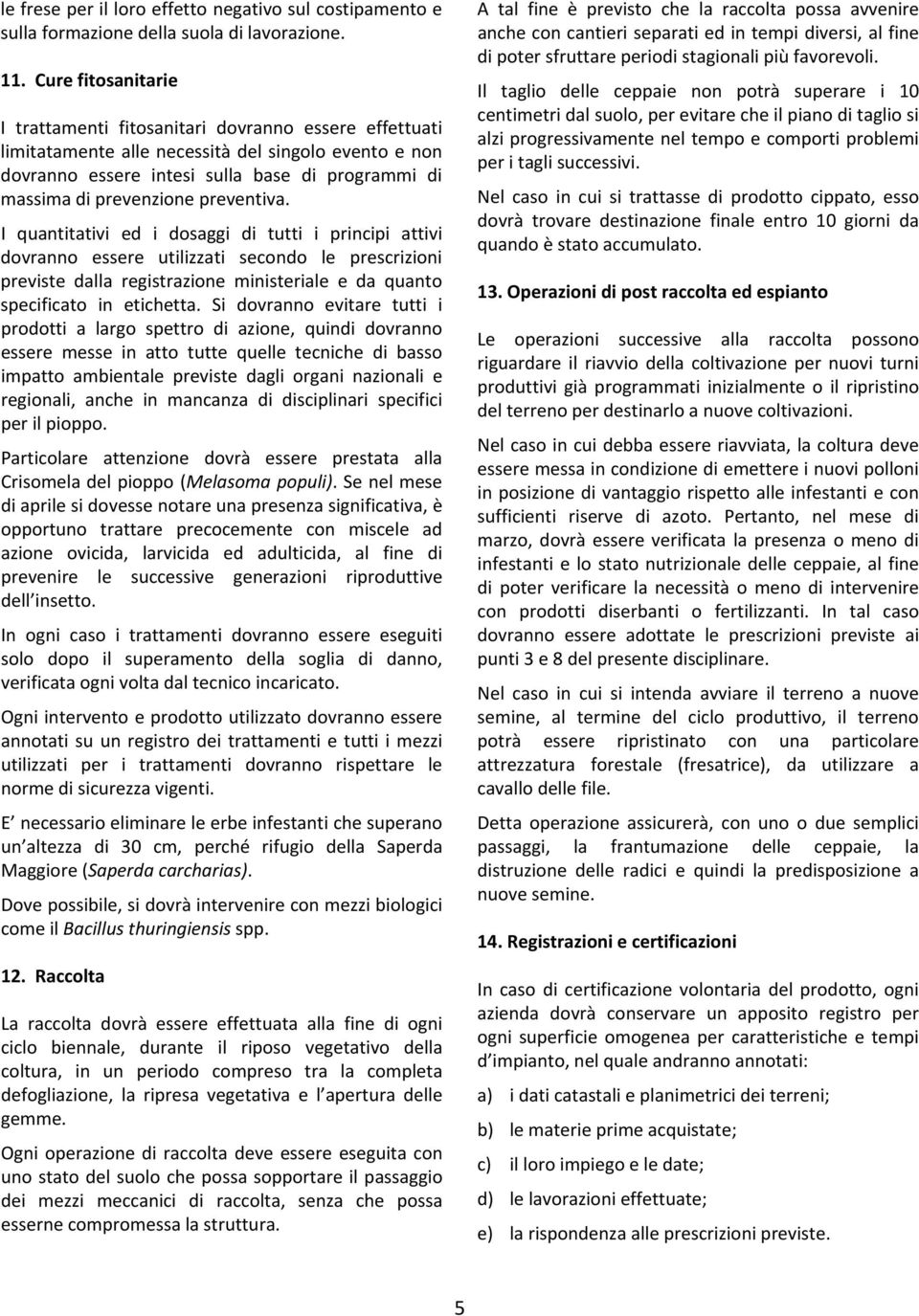 preventiva. I quantitativi ed i dosaggi di tutti i principi attivi dovranno essere utilizzati secondo le prescrizioni previste dalla registrazione ministeriale e da quanto specificato in etichetta.