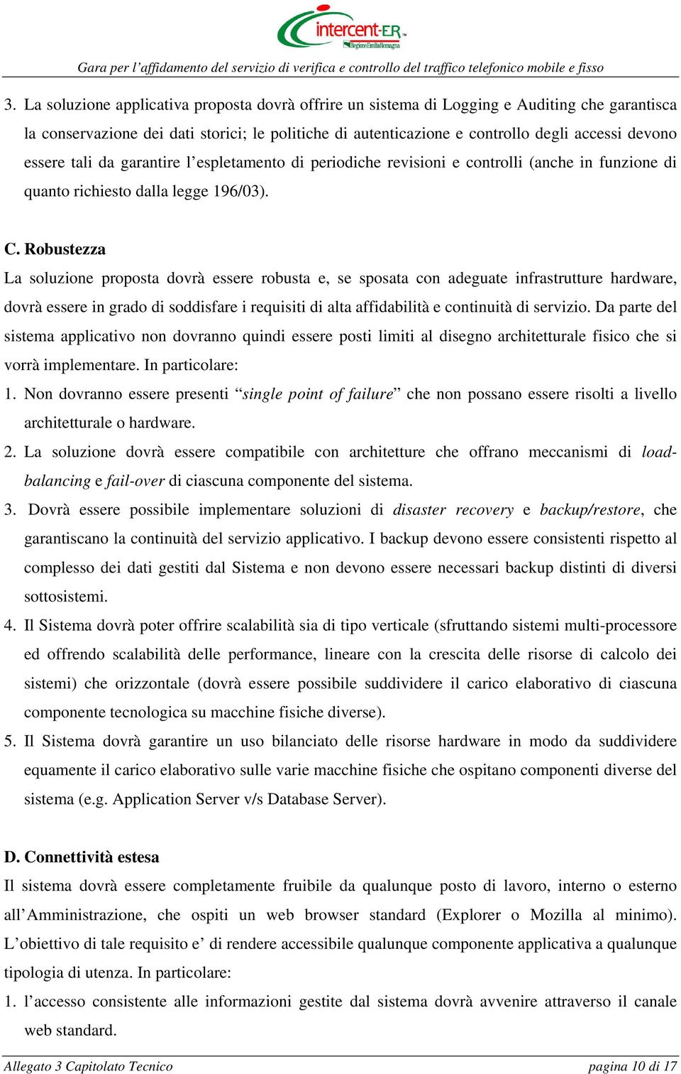 Robustezza La soluzione proposta dovrà essere robusta e, se sposata con adeguate infrastrutture hardware, dovrà essere in grado di soddisfare i requisiti di alta affidabilità e continuità di servizio.