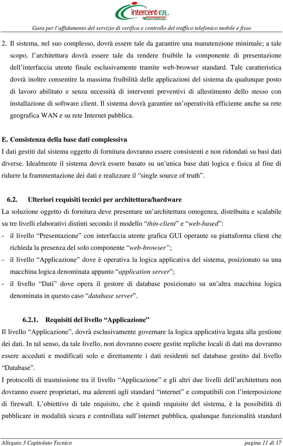 Tale caratteristica dovrà inoltre consentire la massima fruibilità delle applicazioni del sistema da qualunque posto di lavoro abilitato e senza necessità di interventi preventivi di allestimento