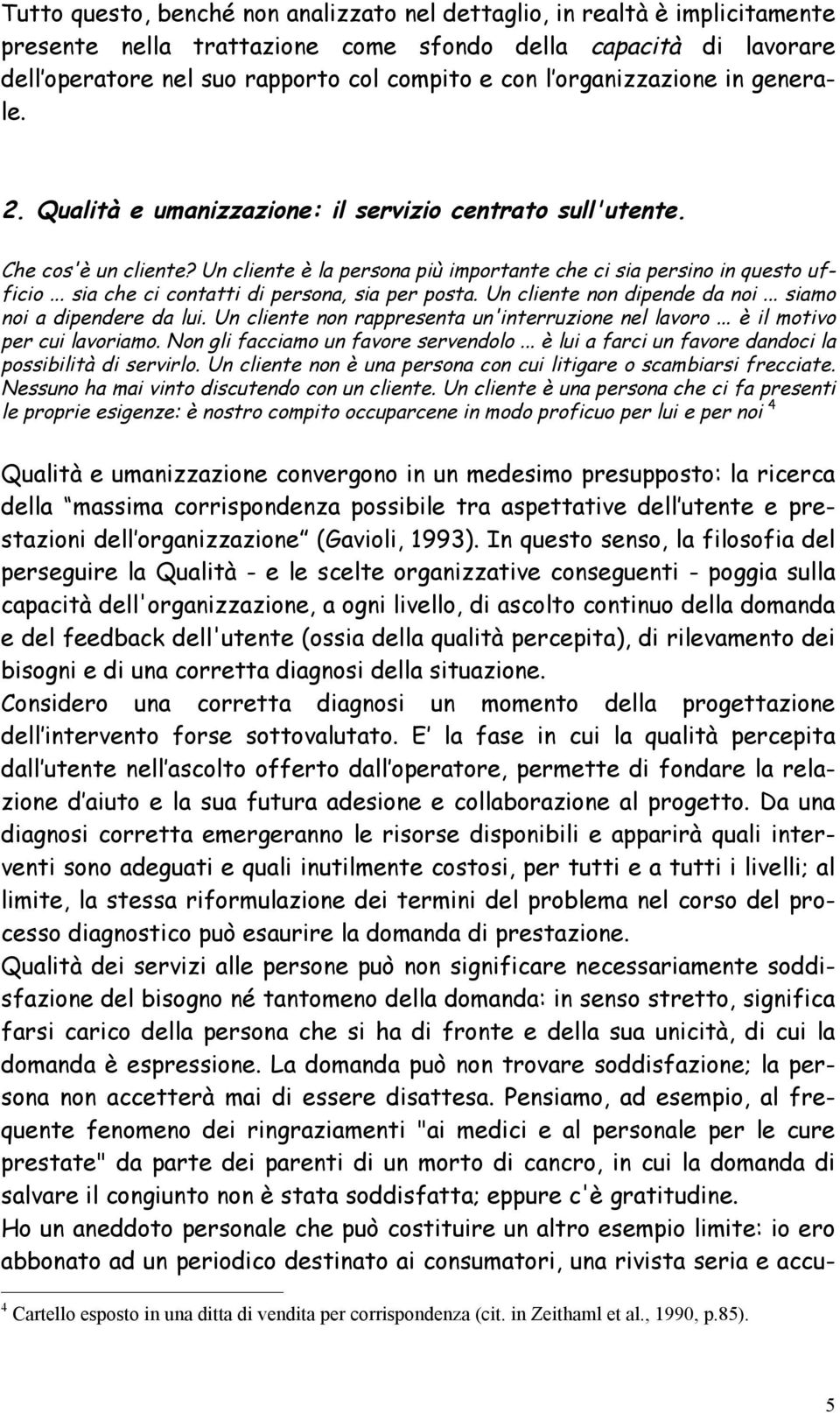 .. sia che ci contatti di persona, sia per posta. Un cliente non dipende da noi... siamo noi a dipendere da lui. Un cliente non rappresenta un'interruzione nel lavoro... è il motivo per cui lavoriamo.