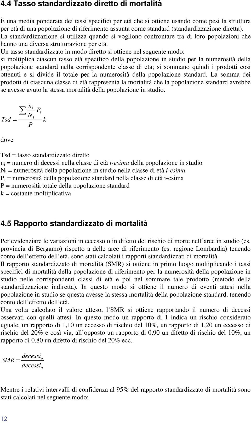 Un tasso standardizzato in modo diretto si ottiene nel seguente modo: si moltiplica ciascun tasso età specifico della popolazione in studio per la numerosità della popolazione standard nella