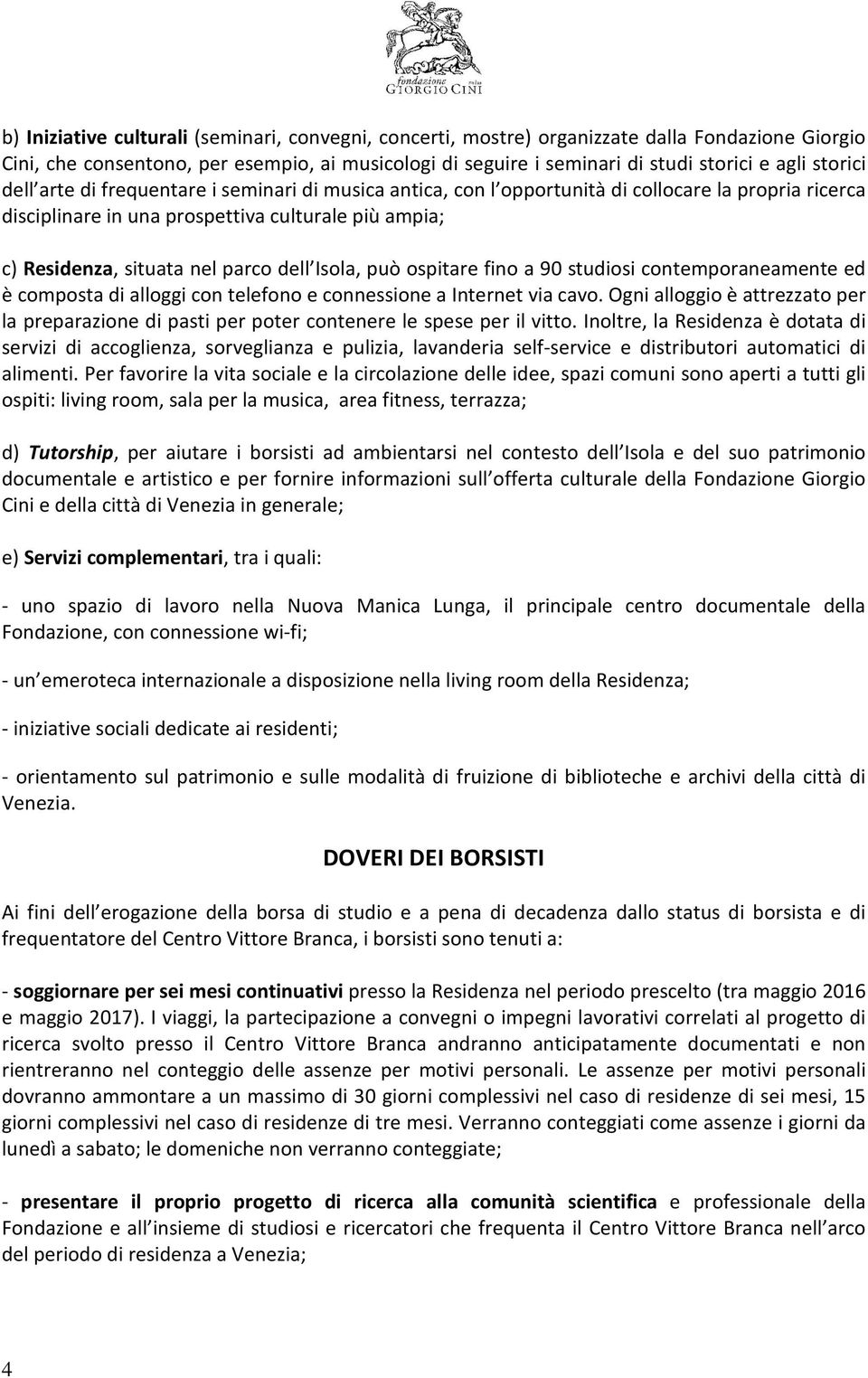 dell Isola, può ospitare fino a 90 studiosi contemporaneamente ed è composta di alloggi con telefono e connessione a Internet via cavo.