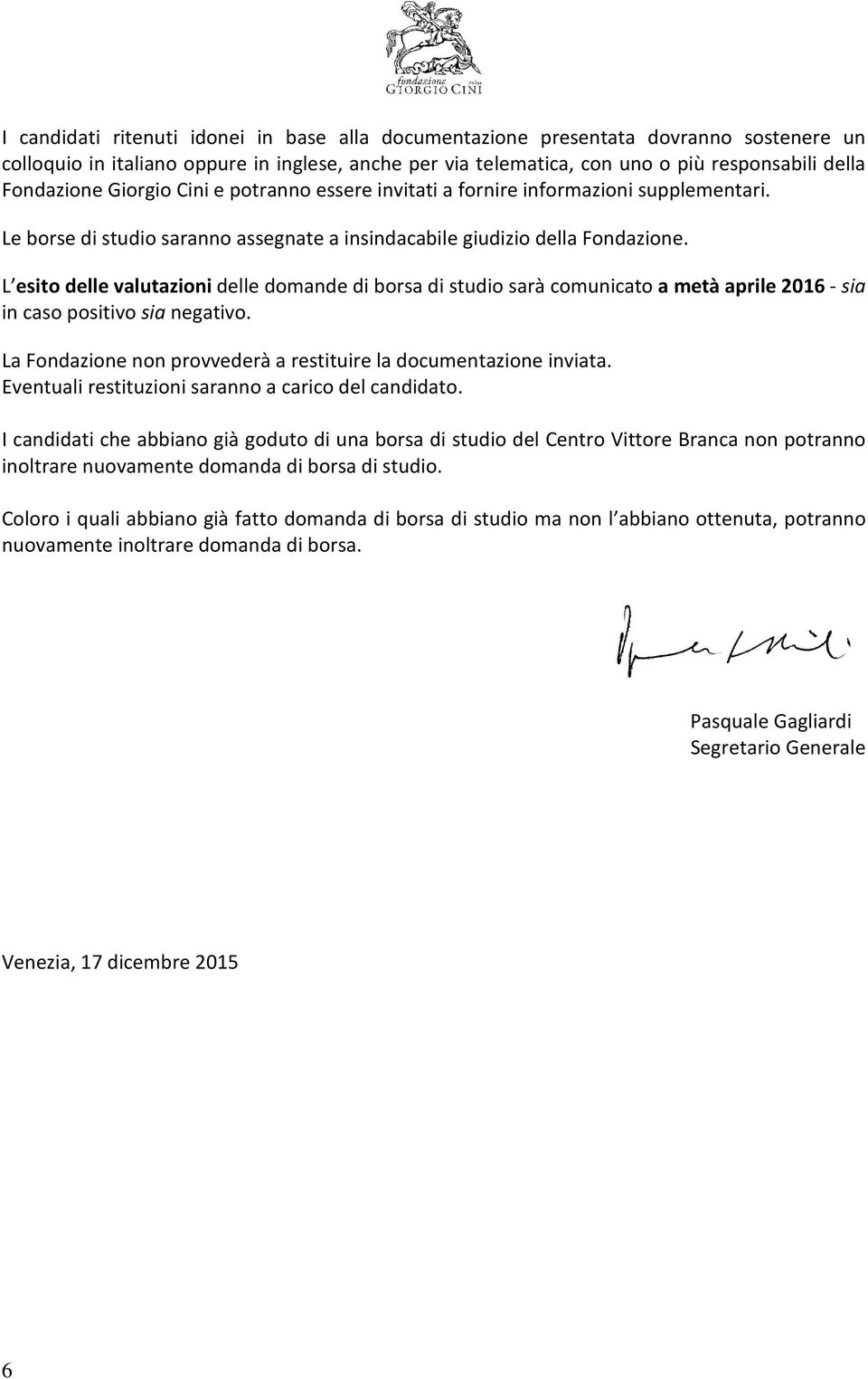 L esito delle valutazioni delle domande di borsa di studio sarà comunicato a metà aprile 2016 - sia in caso positivo sia negativo. La Fondazione non provvederà a restituire la documentazione inviata.