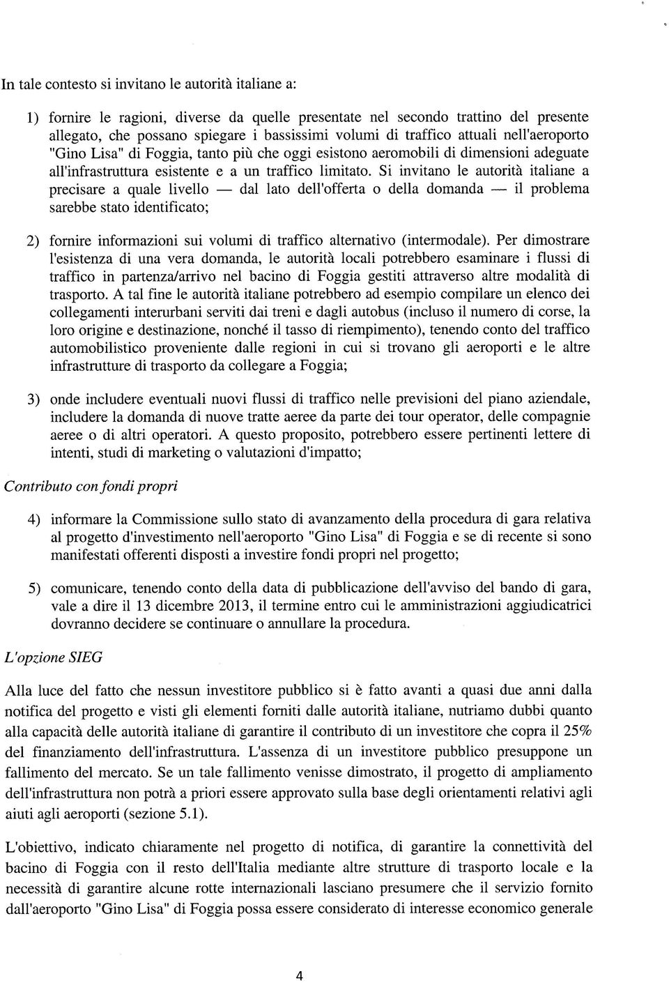 Si invitano le autorità italiane a precisare a quale livello dal lato dell'offerta o della domanda il problema sarebbe stato identificato; 2) fornire informazioni sui volumi di traffico alternativo