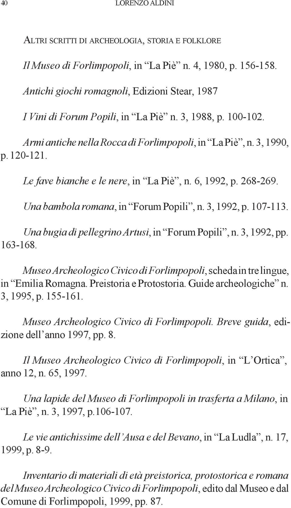 Le fave bianche e le nere, in La Piè, n. 6, 1992, p. 268-269. Una bambola romana, in Forum Popili, n. 3, 1992, p. 107-113. Una bugia di pellegrino Artusi, in Forum Popili, n. 3, 1992, pp. 163-168.