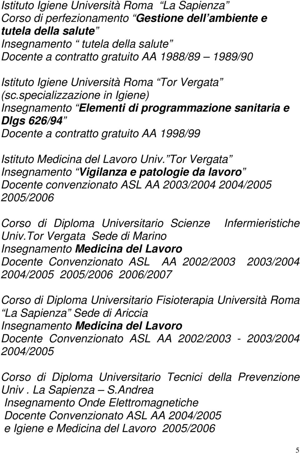 specializzazione in Igiene) Insegnamento Elementi di programmazione sanitaria e Dlgs 626/94 Docente a contratto gratuito AA 1998/99 Istituto Medicina del Lavoro Univ.