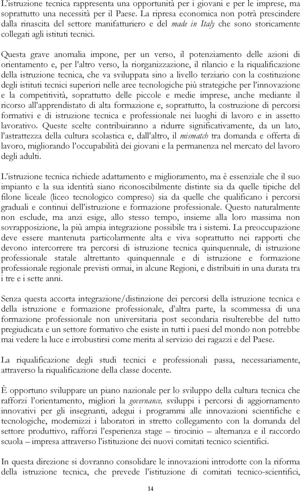 Questa grave anomalia impone, per un verso, il potenziamento delle azioni di orientamento e, per l altro verso, la riorganizzazione, il rilancio e la riqualificazione della istruzione tecnica, che va