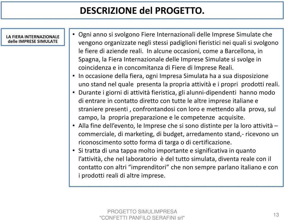 fiere di aziende reali. In alcune occasioni, come a Barcellona, in Spagna, la Fiera Internazionale delle Imprese Simulate si svolge in coincidenza e in concomitanza di Fiere di Imprese Reali.