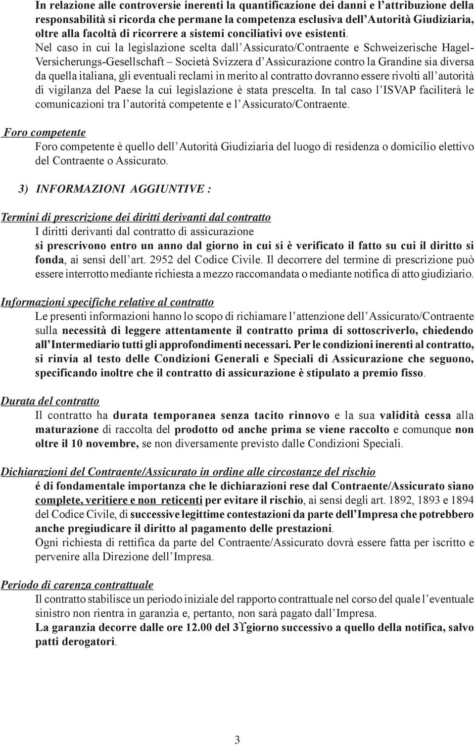 Nel caso in cui la legislazione scelta dall Assicurato/Contraente e Schweizerische Hagel- Versicherungs-Gesellschaft Società Svizzera d Assicurazione contro la Grandine sia diversa da quella